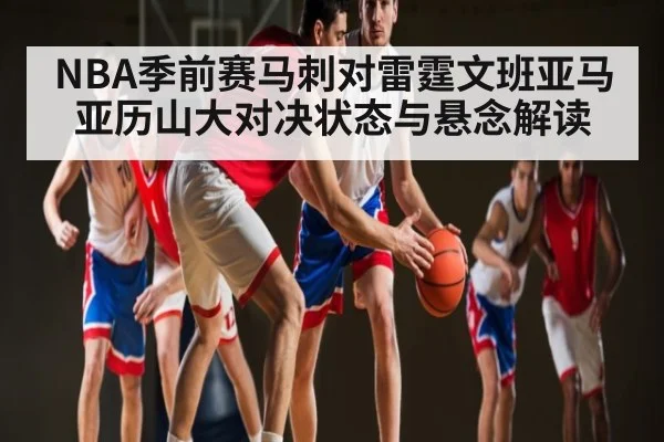 NBA季前赛马刺对雷霆文班亚马亚历山大对决状态与悬念解读