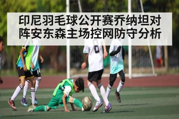 印尼羽毛球公开赛乔纳坦对阵安东森主场控网防守分析
