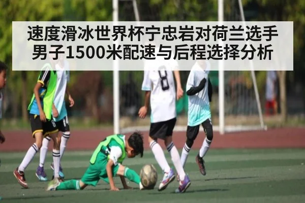 速度滑冰世界杯宁忠岩对荷兰选手男子1500米配速与后程选择分析